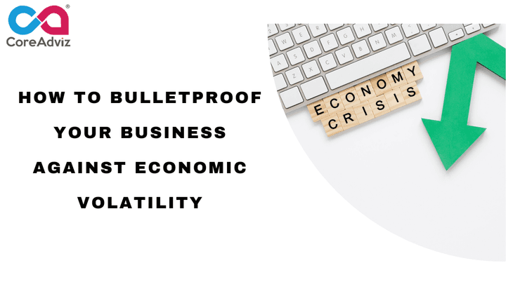How To Bulletproof Your Business Against Economic Volatility
