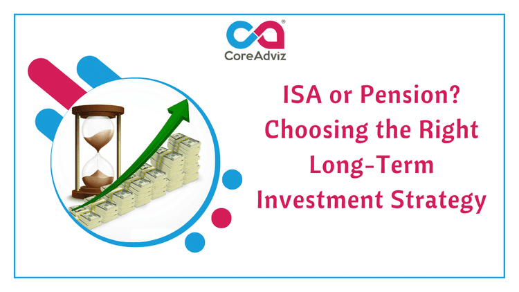 ISA or Pension? Choosing the Right Long-Term Investment Strategy